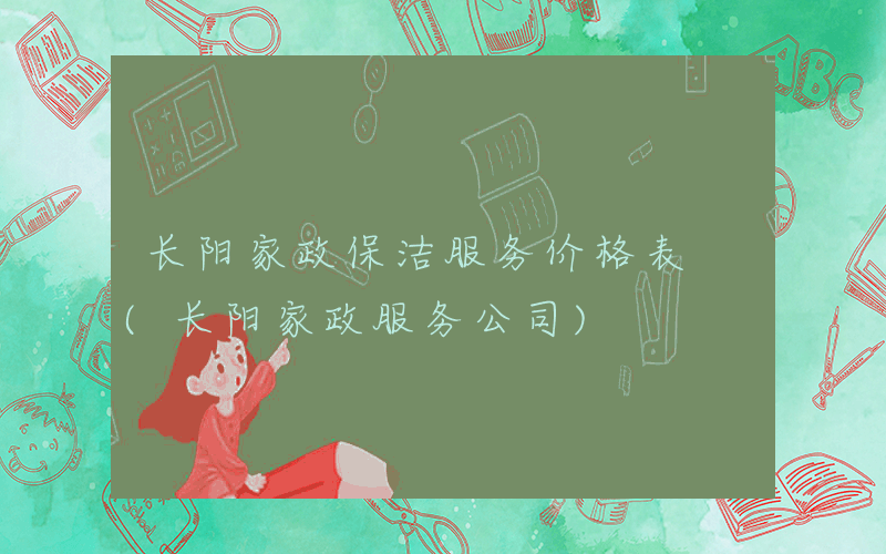 长阳家政保洁服务价格表 (长阳家政服务公司)